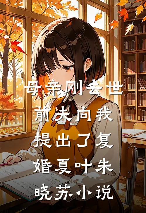 母亲刚去世，前夫向我提出了复婚夏叶朱晓苏小说