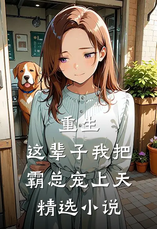 重生这辈子我把霸总宠上天精选阅读