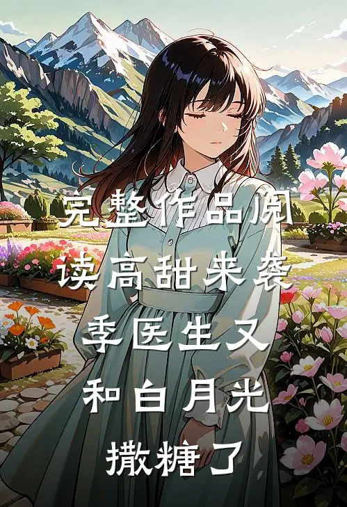 完整作品阅读高甜来袭：季医生又和白月光撒糖了