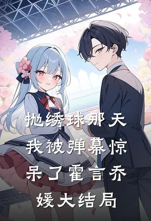 抛绣球那天，我被弹幕惊呆了霍言乔媛大结局