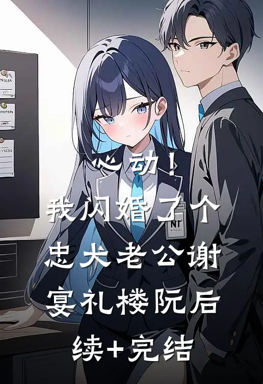 心动！我闪婚了个忠犬老公谢宴礼楼阮后续+完结