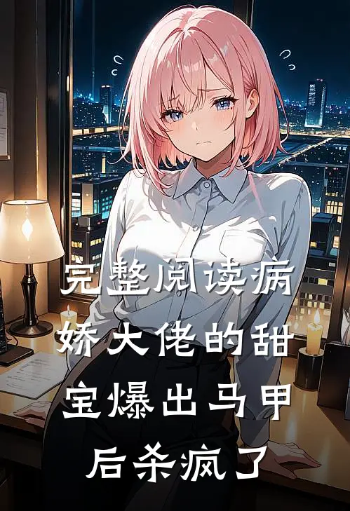 完整阅读病娇大佬的甜宝爆出马甲后杀疯了