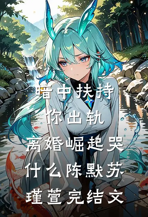 暗中扶持你出轨，离婚崛起哭什么陈默苏瑾萱完结文