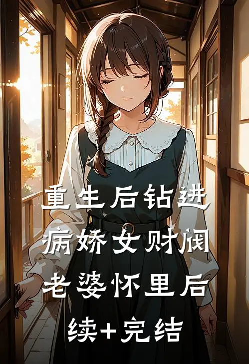 重生后钻进病娇女财阀老婆怀里后续+完结