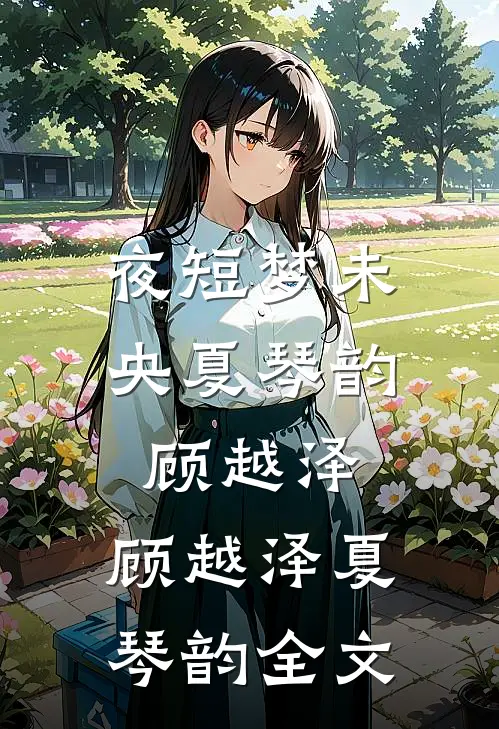 夜短梦未央夏琴韵顾越泽:  顾越泽夏琴韵全文