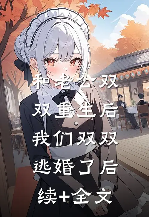 和老公双双重生后，我们双双逃婚了后续+全文
