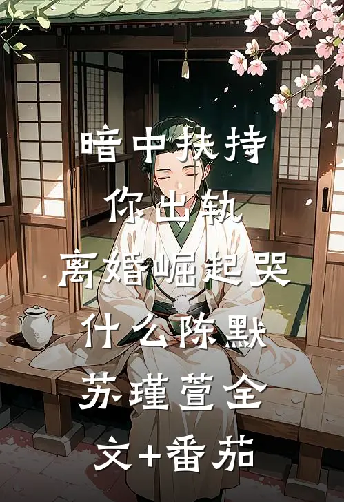 暗中扶持你出轨，离婚崛起哭什么陈默苏瑾萱全文+番茄