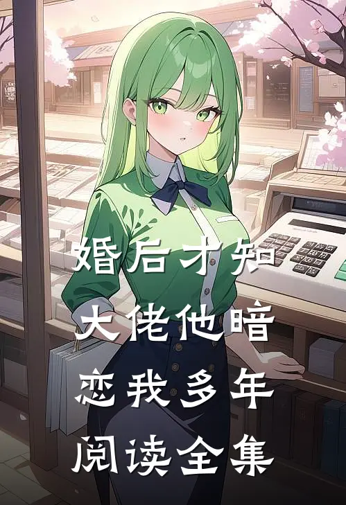 婚后才知，大佬他暗恋我多年阅读全集