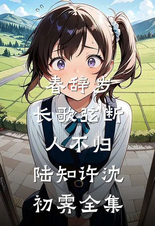 春辞岁，长歌弦断人不归: 陆知许沈初霁 全集