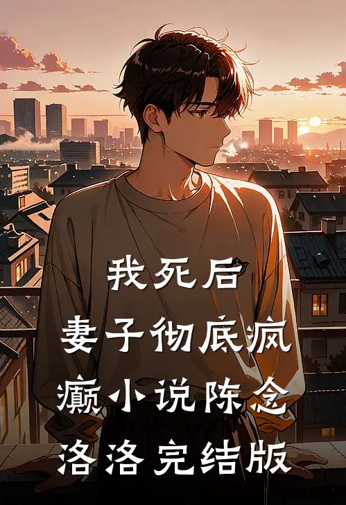 我死后，妻子彻底疯癫小说陈念洛洛完结版