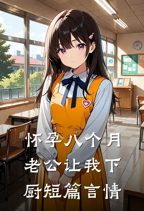 怀孕八个月，老公让我下厨短篇言情
