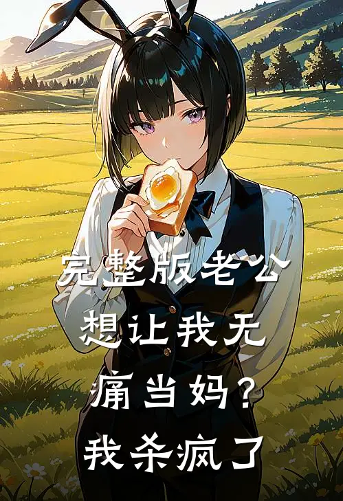 完整版老公想让我无痛当妈？我杀疯了