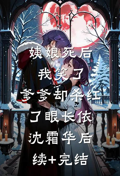姨娘死后我笑了，爹爹却杀红了眼长依沈霜华后续+完结