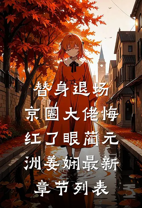 替身退场，京圈大佬悔红了眼蔺元洲姜娴最新章节列表