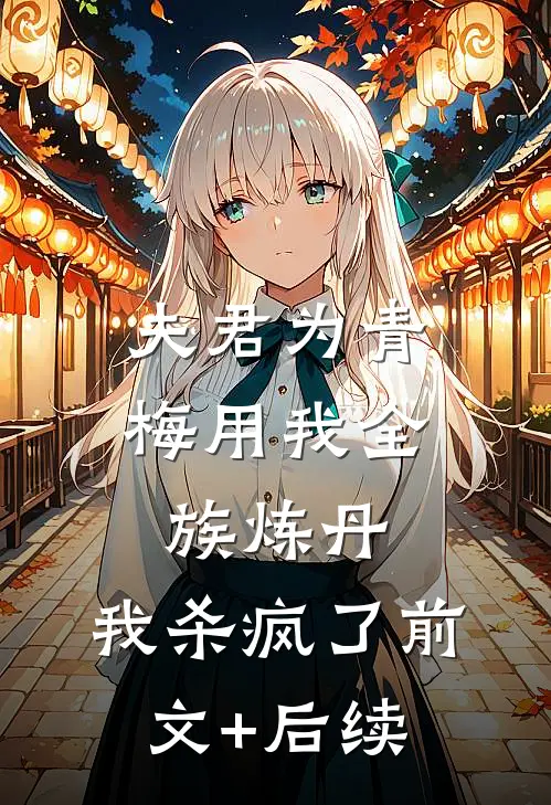 夫君为青梅用我全族炼丹，我杀疯了前文+后续
