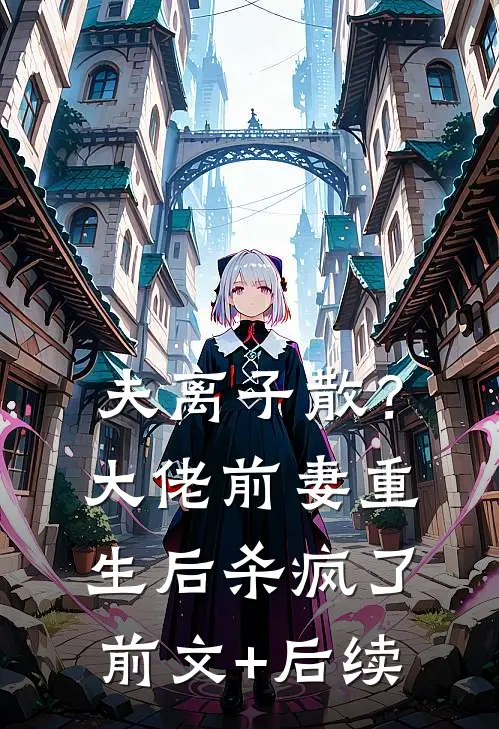 夫离子散？大佬前妻重生后杀疯了前文+后续