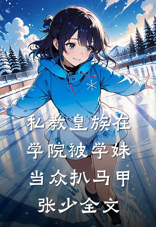 私教皇族在学院被学妹当众扒马甲张少全文