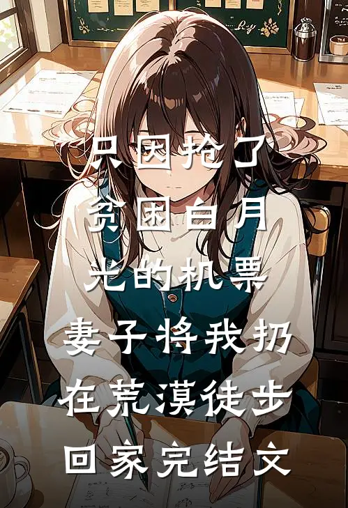只因抢了贫困白月光的机票，妻子将我扔在荒漠徒步回家完结文