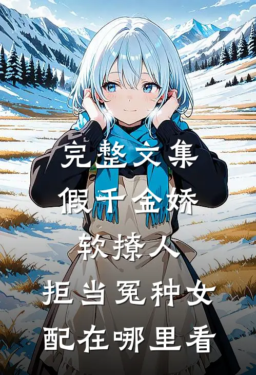 完整文集假千金娇软撩人,拒当冤种女配在哪里看