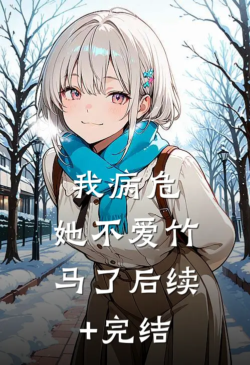 我病危，她不爱竹马了后续+完结