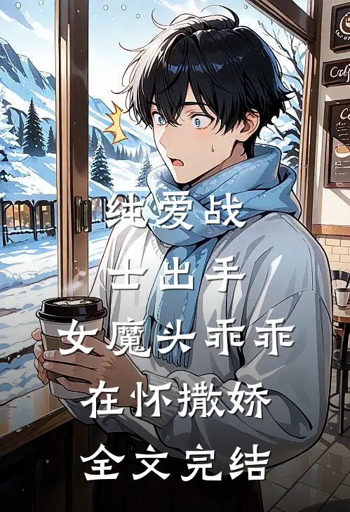 纯爱战士出手女魔头乖乖在怀撒娇全文完结