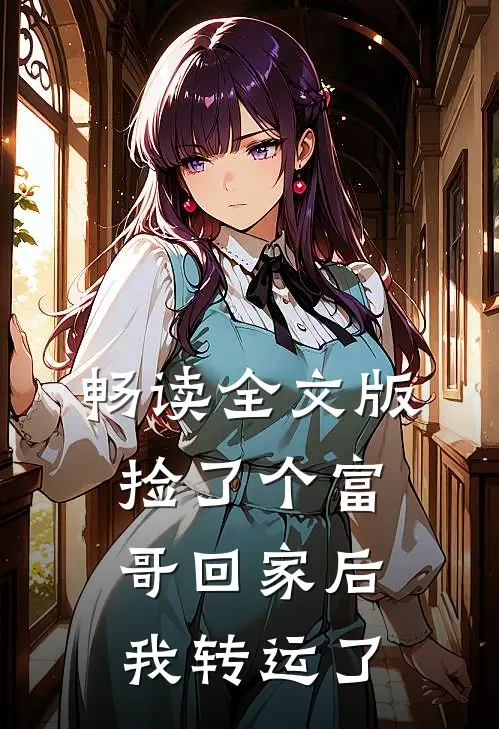 畅读全文版捡了个富哥回家后我转运了