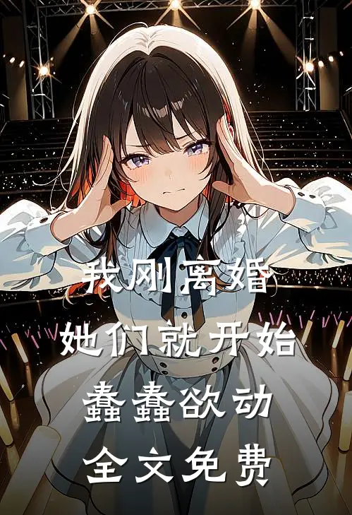 我刚离婚，她们就开始蠢蠢欲动全文免费