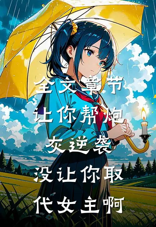 全文章节让你帮炮灰逆袭，没让你取代女主啊