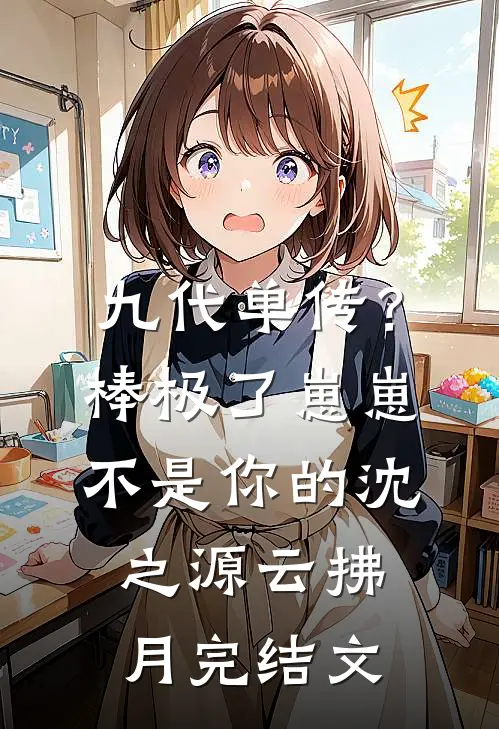 九代单传？棒极了，崽崽不是你的沈之源云拂月完结文