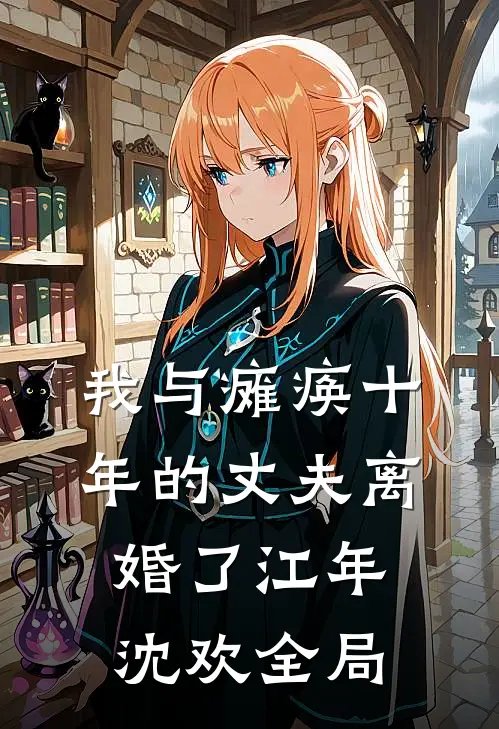 我与瘫痪十年的丈夫离婚了江年沈欢全局