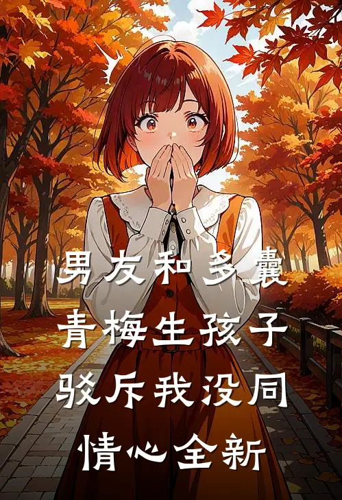 男友和多囊青梅生孩子，驳斥我没同情心全新