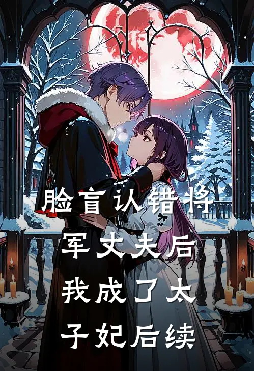 脸盲认错将军丈夫后，我成了太子妃后续
