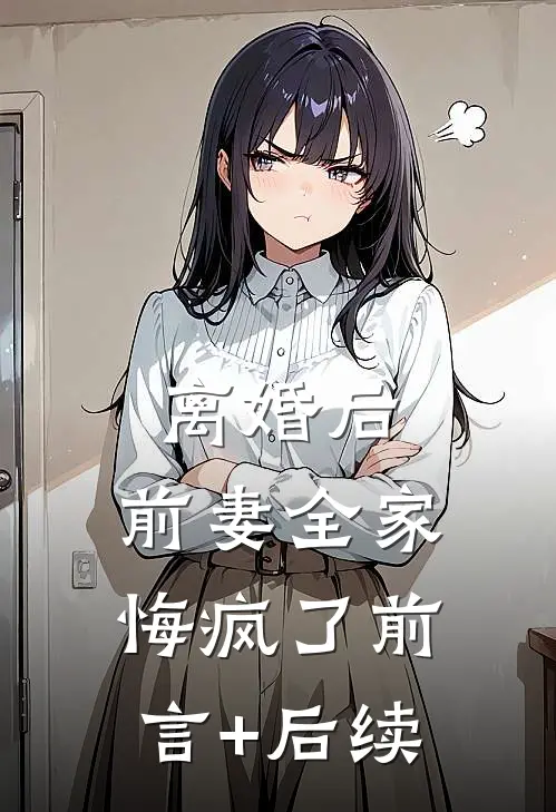 离婚后，前妻全家悔疯了前言+后续