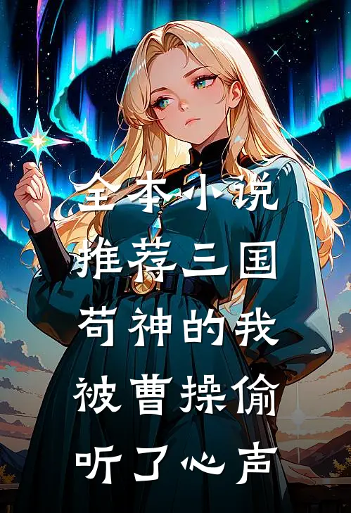 全本小说推荐三国：苟神的我被曹操偷听了心声