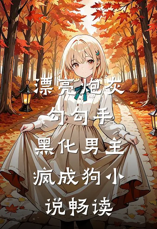 漂亮炮灰勾勾手，黑化男主疯成狗小说畅读