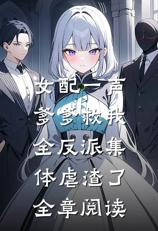 女配一声爹爹救我，全反派集体虐渣了全章阅读