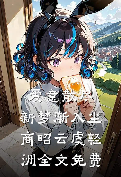 爱意散尽，新梦渐入尘商昭云虞轻洲全文免费