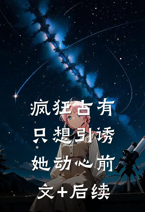 疯狂占有：只想引诱她动心前文+后续