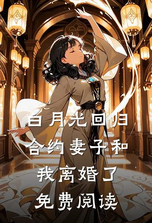 白月光回归，合约妻子和我离婚了免费阅读