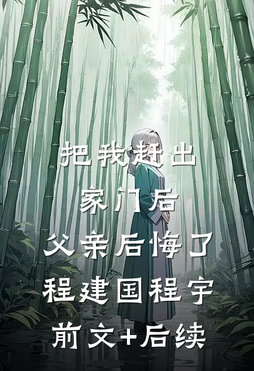 把我赶出家门后，父亲后悔了程建国程宇前文+后续