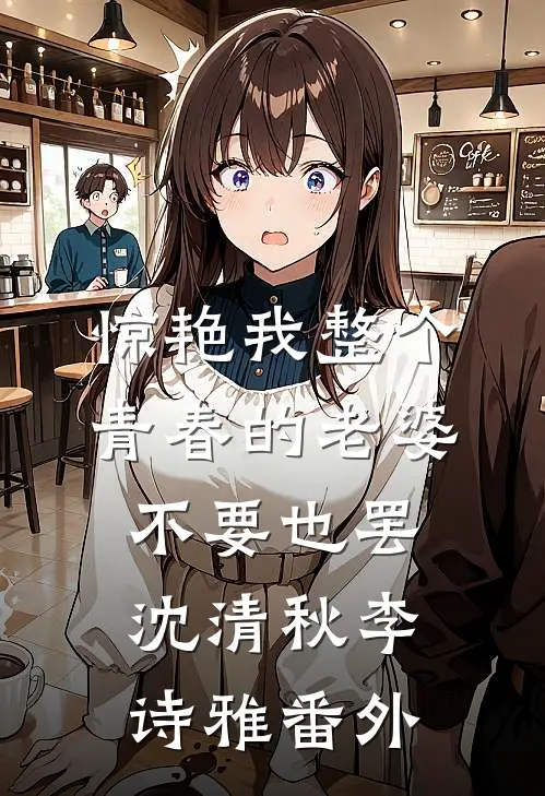 惊艳我整个青春的老婆，不要也罢沈清秋李诗雅 番外