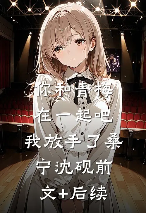 你和青梅在一起吧，我放手了桑宁沈砚前文+后续