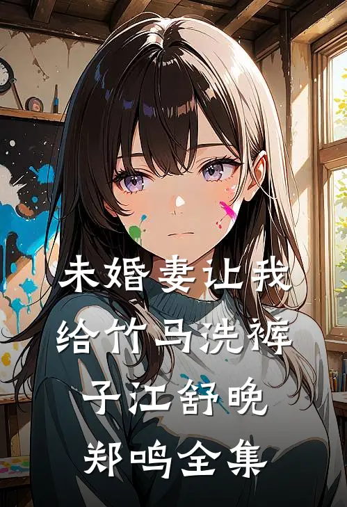 未婚妻让我给竹马洗裤子江舒晚郑鸣全集