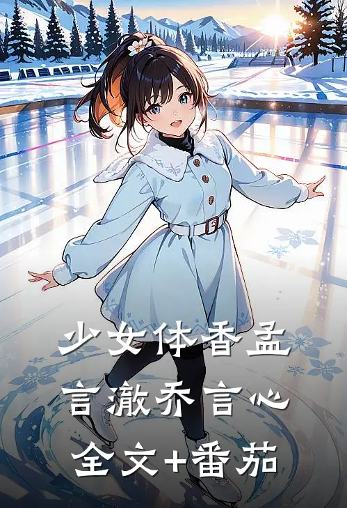 少女体香孟言澈乔言心全文+番茄