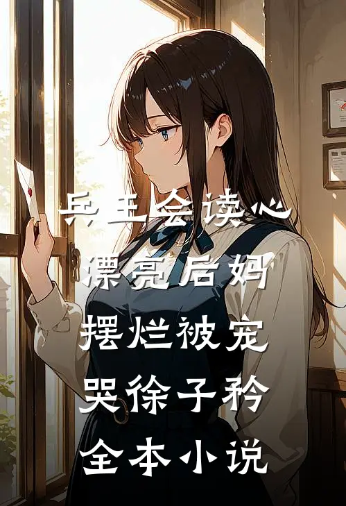 兵王会读心，漂亮后妈摆烂被宠哭徐子矜全本小说