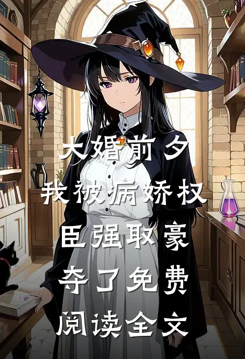 大婚前夕，我被病娇权臣强取豪夺了免费阅读全文