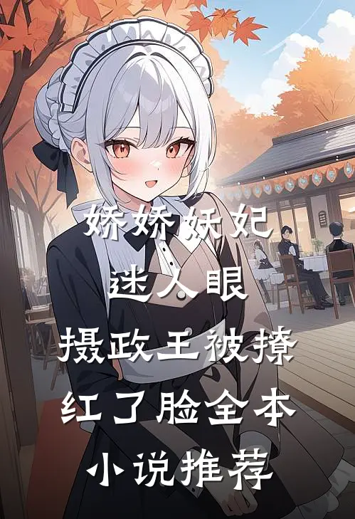 娇娇妖妃迷人眼，摄政王被撩红了脸全本小说推荐