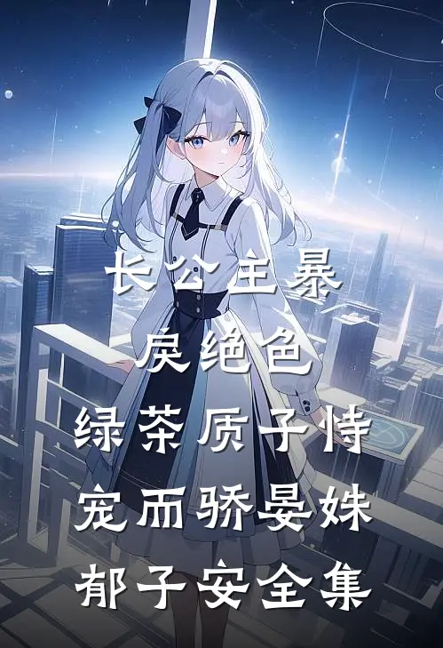 长公主暴戾绝色，绿茶质子恃宠而骄晏姝郁子安 全集