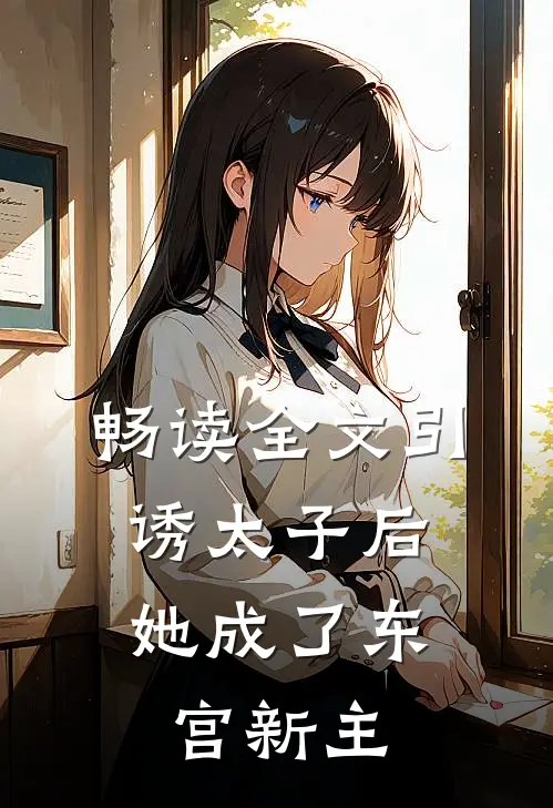 畅读全文引诱太子后，她成了东宫新主