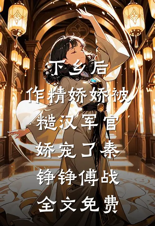 下乡后，作精娇娇被糙汉军官娇宠了秦铮铮傅战全文免费